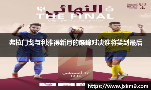 弗拉门戈与利雅得新月的巅峰对决谁将笑到最后