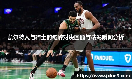 凯尔特人与骑士的巅峰对决回顾与精彩瞬间分析