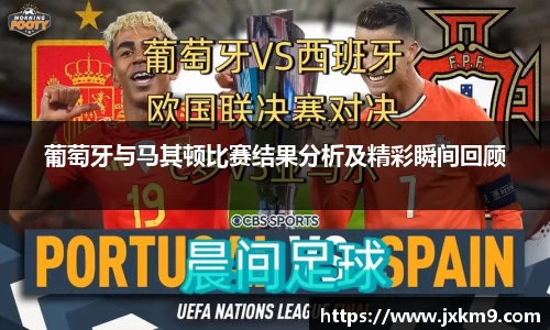 葡萄牙与马其顿比赛结果分析及精彩瞬间回顾