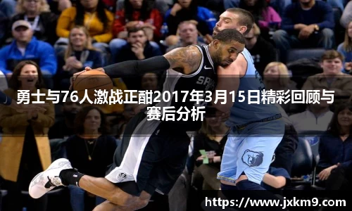 勇士与76人激战正酣2017年3月15日精彩回顾与赛后分析